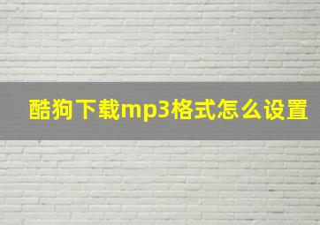 酷狗下载mp3格式怎么设置