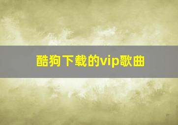 酷狗下载的vip歌曲