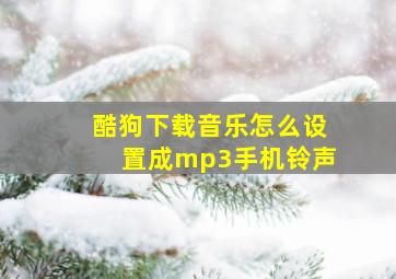 酷狗下载音乐怎么设置成mp3手机铃声