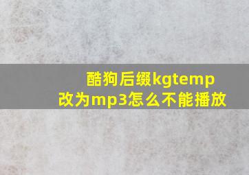 酷狗后缀kgtemp改为mp3怎么不能播放