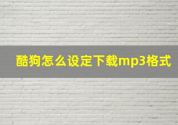 酷狗怎么设定下载mp3格式