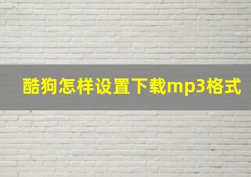 酷狗怎样设置下载mp3格式