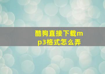 酷狗直接下载mp3格式怎么弄