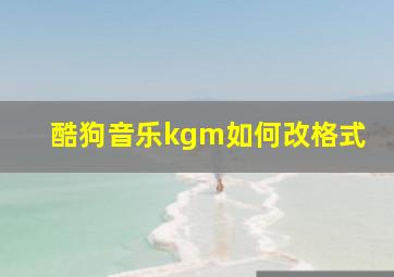 酷狗音乐kgm如何改格式