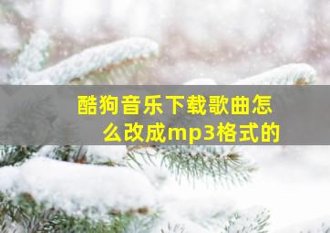 酷狗音乐下载歌曲怎么改成mp3格式的