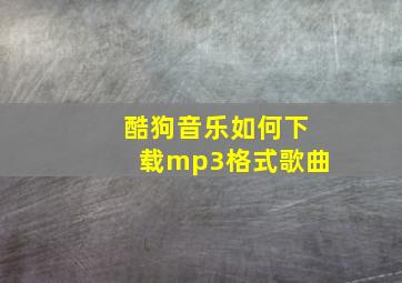 酷狗音乐如何下载mp3格式歌曲