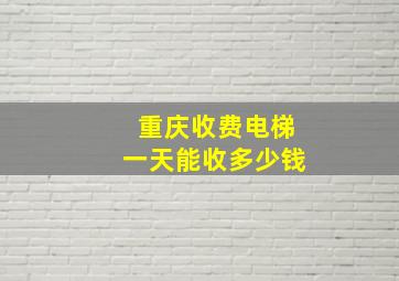 重庆收费电梯一天能收多少钱