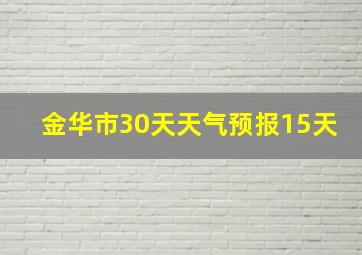 金华市30天天气预报15天