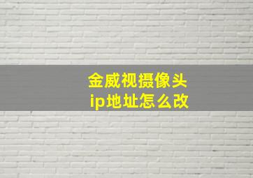 金威视摄像头ip地址怎么改