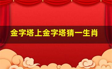 金字塔上金字塔猜一生肖