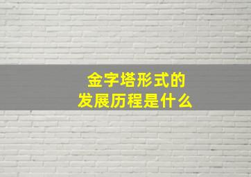 金字塔形式的发展历程是什么