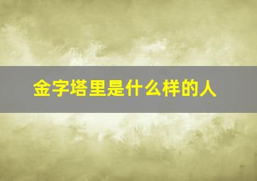 金字塔里是什么样的人