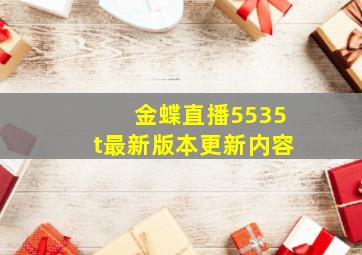 金蝶直播5535t最新版本更新内容