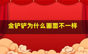 金铲铲为什么画面不一样