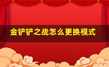 金铲铲之战怎么更换模式