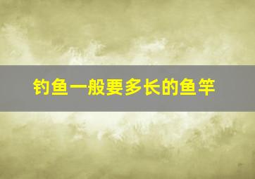 钓鱼一般要多长的鱼竿