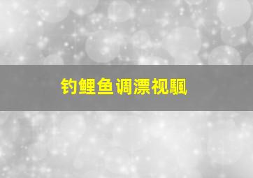 钓鲤鱼调漂视颿