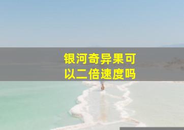 银河奇异果可以二倍速度吗