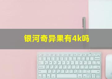 银河奇异果有4k吗