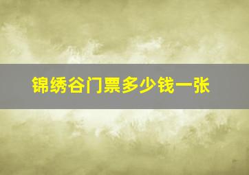 锦绣谷门票多少钱一张