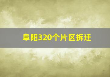 阜阳320个片区拆迁