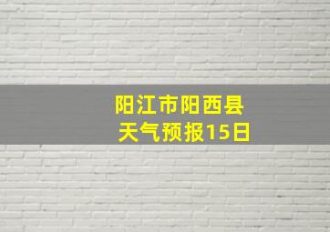 阳江市阳西县天气预报15日