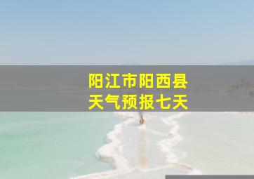 阳江市阳西县天气预报七天