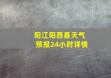 阳江阳西县天气预报24小时详情