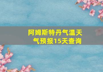 阿姆斯特丹气温天气预报15天查询