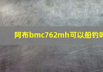 阿布bmc762mh可以船钓吗