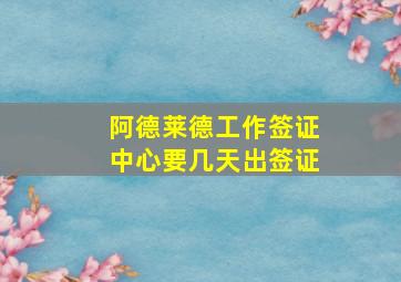 阿德莱德工作签证中心要几天出签证