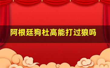 阿根廷狗杜高能打过狼吗