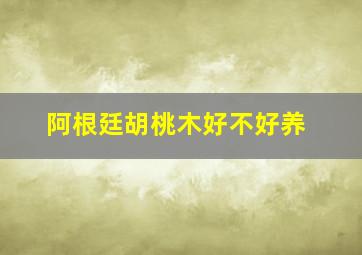 阿根廷胡桃木好不好养