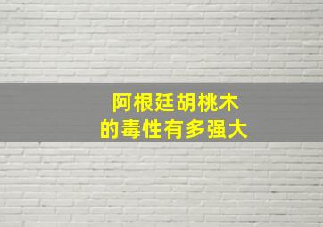 阿根廷胡桃木的毒性有多强大