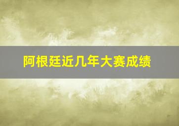 阿根廷近几年大赛成绩