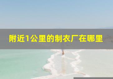 附近1公里的制衣厂在哪里