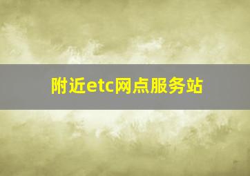 附近etc网点服务站