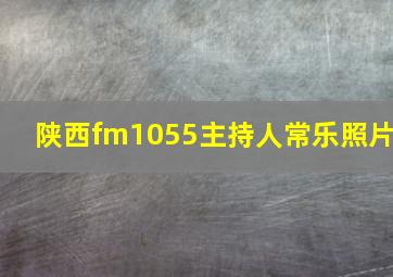 陕西fm1055主持人常乐照片