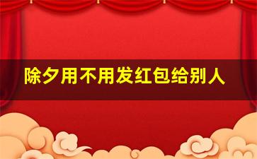 除夕用不用发红包给别人