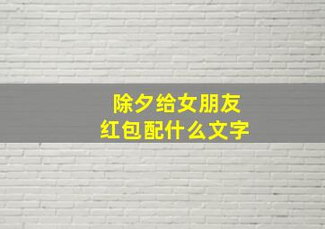 除夕给女朋友红包配什么文字