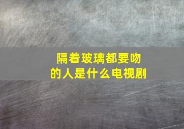 隔着玻璃都要吻的人是什么电视剧