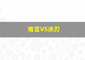 难言VS冰刃