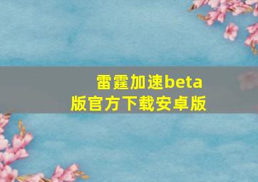 雷霆加速beta版官方下载安卓版