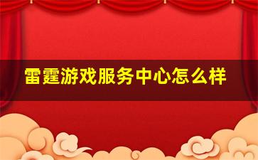 雷霆游戏服务中心怎么样