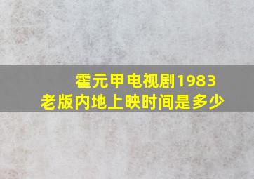 霍元甲电视剧1983老版内地上映时间是多少