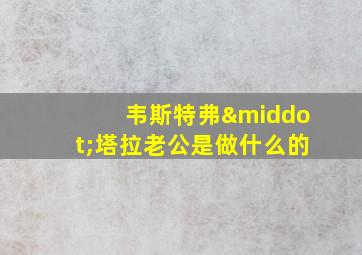 韦斯特弗·塔拉老公是做什么的