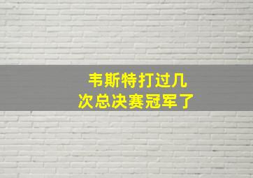 韦斯特打过几次总决赛冠军了