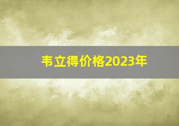 韦立得价格2023年