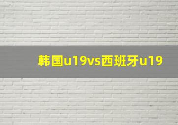 韩国u19vs西班牙u19