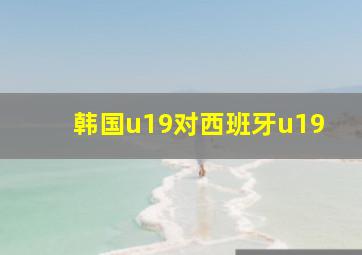 韩国u19对西班牙u19